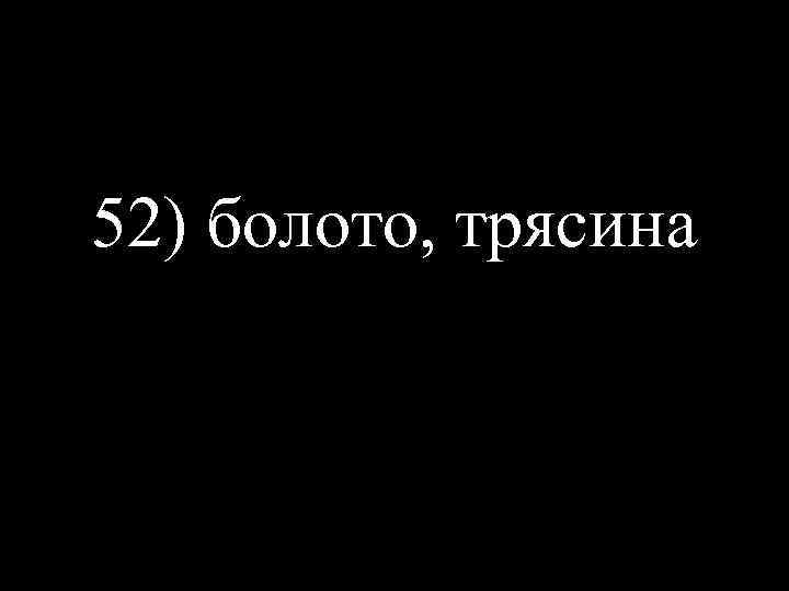 52) болото, трясина 