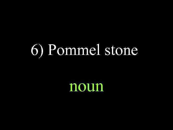 6) Pommel stone noun 