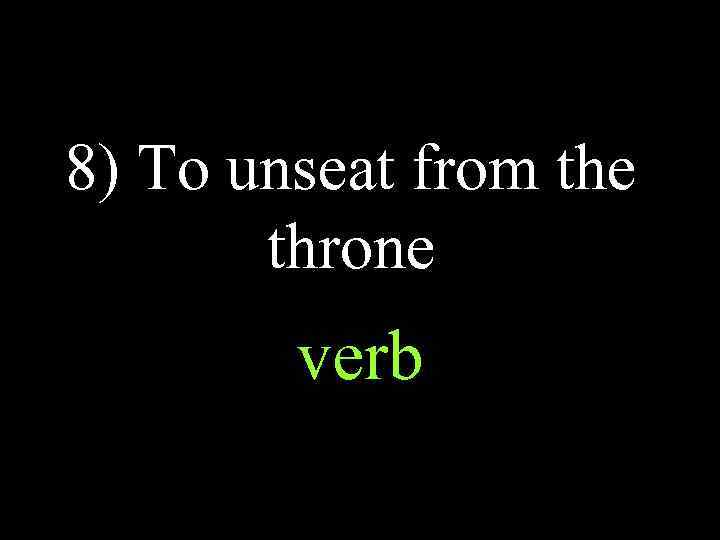 8) To unseat from the throne verb 