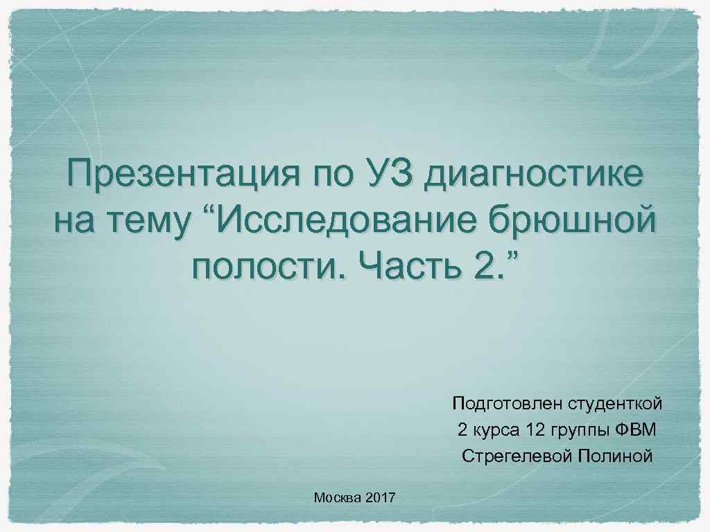 Презентация по УЗ диагностике на тему “Исследование брюшной полости. Часть 2. ” Подготовлен студенткой