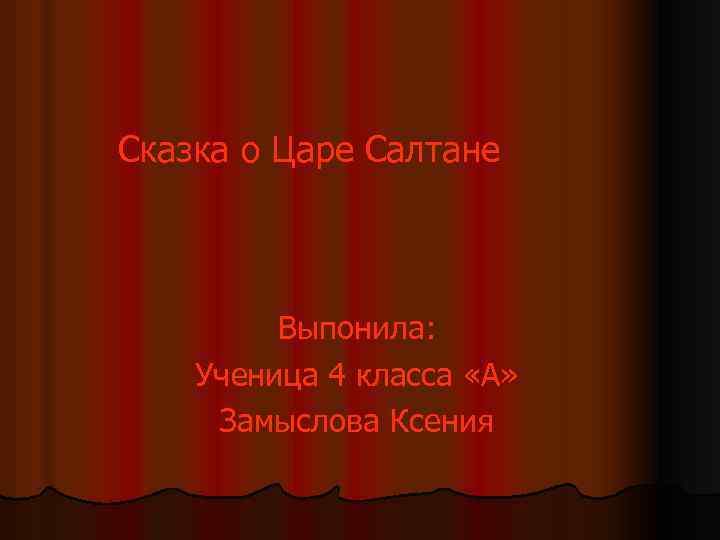 Сказка о Царе Салтане Выпонила: Ученица 4 класса «А» Замыслова Ксения 