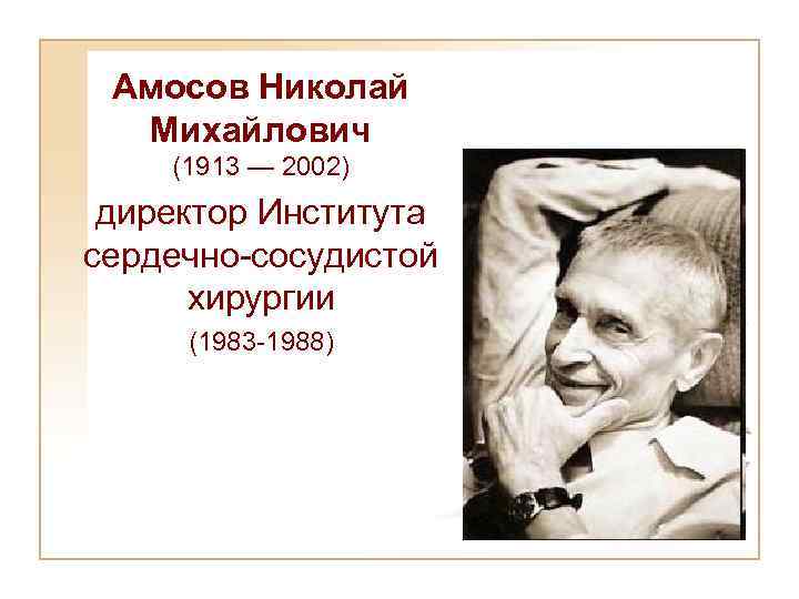 Aмосов Николай Михайлович (1913 — 2002) директор Института сердечно-сосудистой хирургии (1983 -1988) 