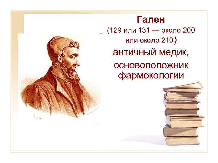 Гален (129 или 131 — около 200 или около 210) античный медик, основоположник фармокологии