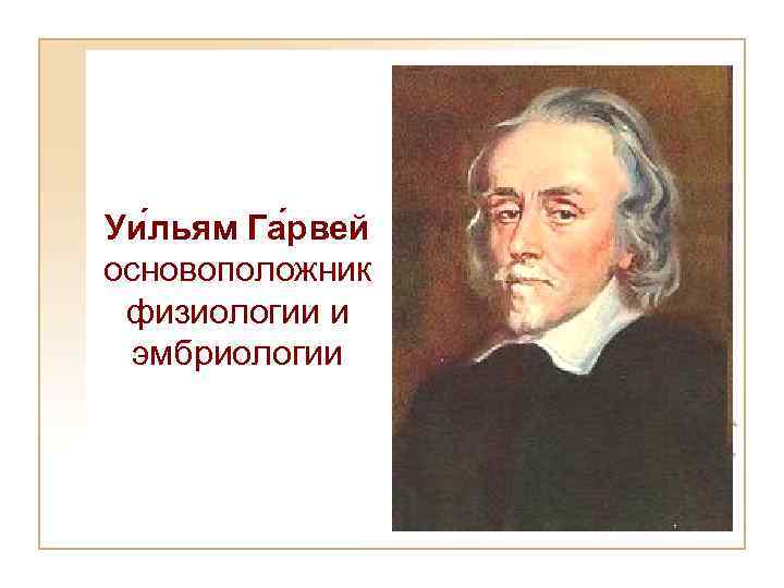 Уи льям Га рвей основоположник физиологии и эмбриологии 