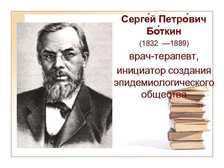 Серге й Петро вич Бо ткин (1832 — 1889) врач-терапевт, инициатор создания эпидемиологического общества