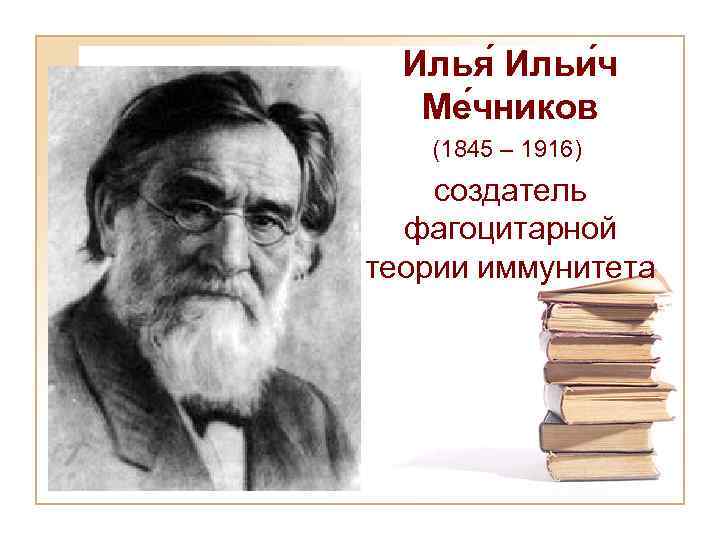 Илья Ильи ч Ме чников (1845 – 1916) создатель фагоцитарной теории иммунитета 