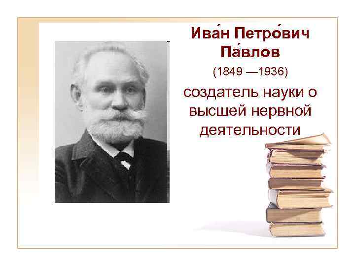 Ива н Петро вич Па влов (1849 — 1936) создатель науки о высшей нервной