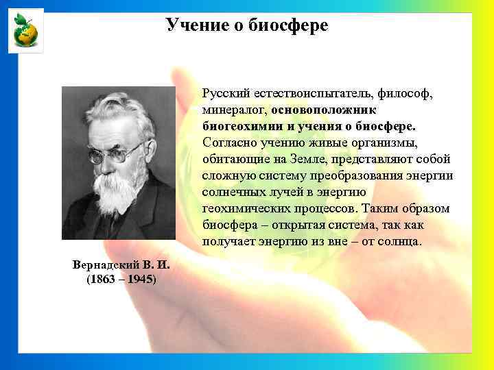 Учение о биосфере Русский естествоиспытатель, философ, минералог, основоположник биогеохимии и учения о биосфере. Согласно