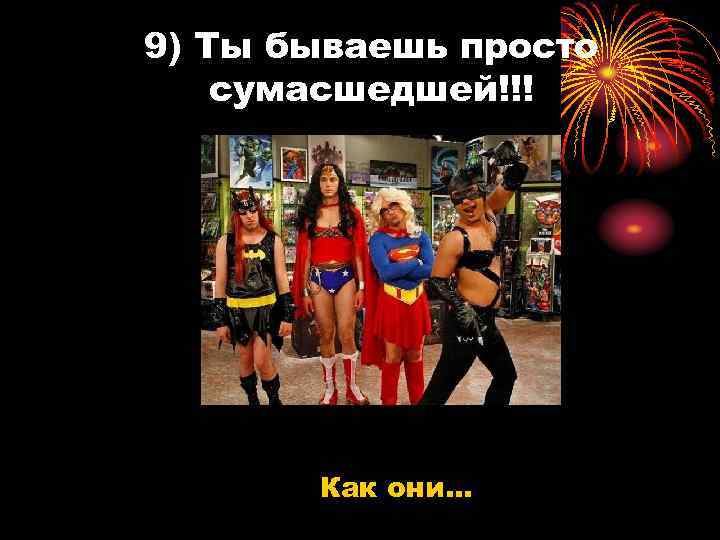 9) Ты бываешь просто сумасшедшей!!! Как они… 