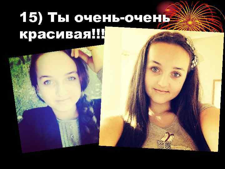 15) Ты очень-очень красивая!!! 