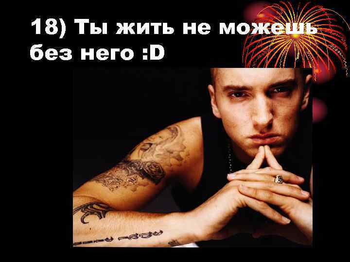 18) Ты жить не можешь без него : D 