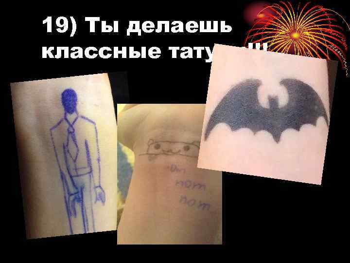 19) Ты делаешь классные татухи!!! 