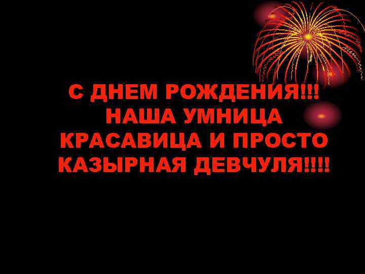 С ДНЕМ РОЖДЕНИЯ!!! НАША УМНИЦА КРАСАВИЦА И ПРОСТО КАЗЫРНАЯ ДЕВЧУЛЯ!!!! 