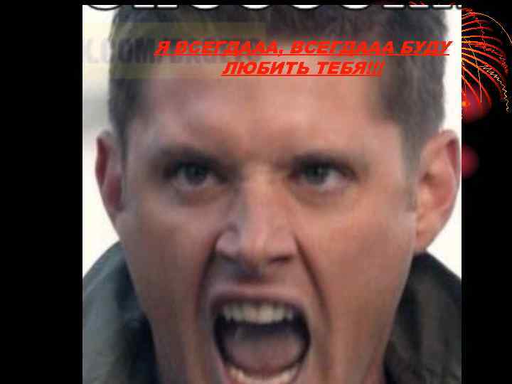Я ВСЕГДААА, ВСЕГДААА БУДУ ЛЮБИТЬ ТЕБЯ!!! 