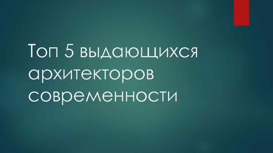 Топ 5 выдающихся архитекторов современности 