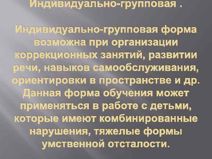 Индивидуально-групповая форма возможна при организации коррекционных занятий, развитии речи, навыков самообслуживания, ориентировки в пространстве