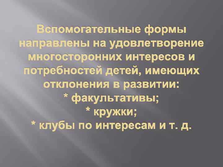 Вспомогательные формы направлены на удовлетворение многосторонних интересов и потребностей детей, имеющих отклонения в развитии: