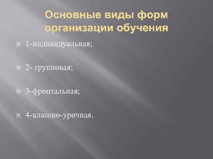 Основные виды форм организации обучения 1 -индивидуальная; 2 - групповая; 3 -фронтальная; 4 -классно-урочная.