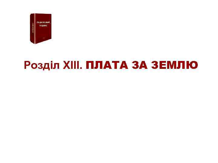 ПОДАТКОВИЙ КОДЕКС Розділ XIII. ПЛАТА ЗА ЗЕМЛЮ 