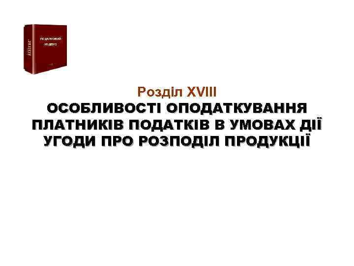 ПОДАТКОВИЙ КОДЕКС Розділ XVIII ОСОБЛИВОСТІ ОПОДАТКУВАННЯ ПЛАТНИКІВ ПОДАТКІВ В УМОВАХ ДІЇ УГОДИ ПРО РОЗПОДІЛ