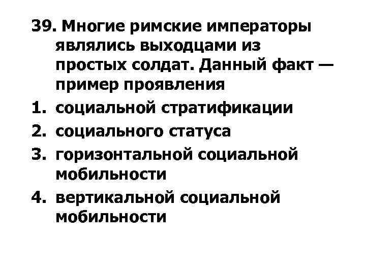 39. Многие римские императоры являлись выходцами из простых солдат. Данный факт — пример проявления