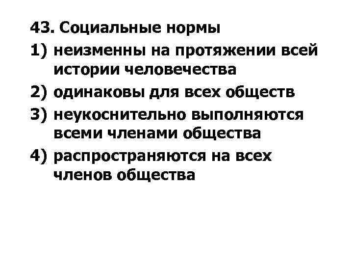 43. Социальные нормы 1) неизменны на протяжении всей истории человечества 2) одинаковы для всех