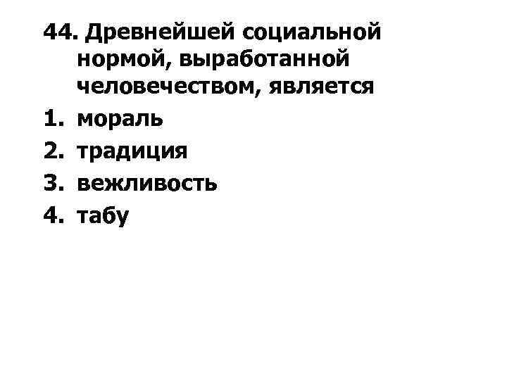 44. Древнейшей социальной нормой, выработанной человечеством, является 1. мораль 2. традиция 3. вежливость 4.