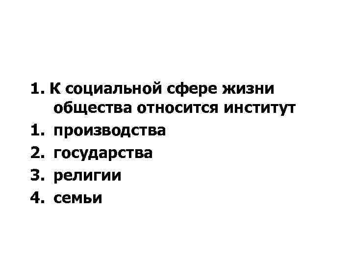 1. К социальной сфере жизни общества относится институт 1. производства 2. государства 3. религии