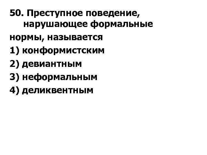 50. Преступное поведение, нарушающее формальные нормы, называется 1) конформистским 2) девиантным 3) неформальным 4)