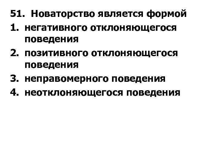 51. Новаторство является формой 1. негативного отклоняющегося поведения 2. позитивного отклоняющегося поведения 3. неправомерного