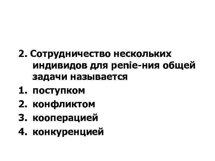 2. Сотрудничество нескольких индивидов для penie ния общей задачи называется 1. поступком 2. конфликтом