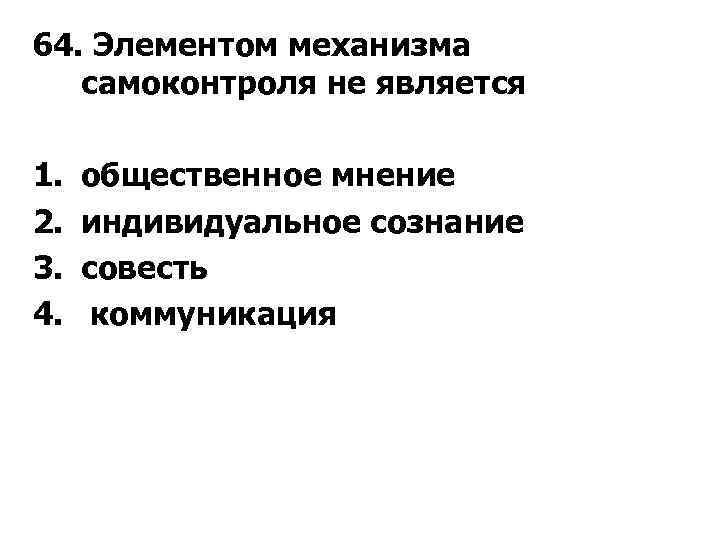 64. Элементом механизма самоконтроля не является 1. 2. 3. 4. общественное мнение индивидуальное сознание