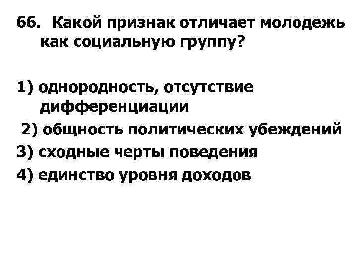 66. Какой признак отличает молодежь как социальную группу? 1) однородность, отсутствие дифференциации 2) общность