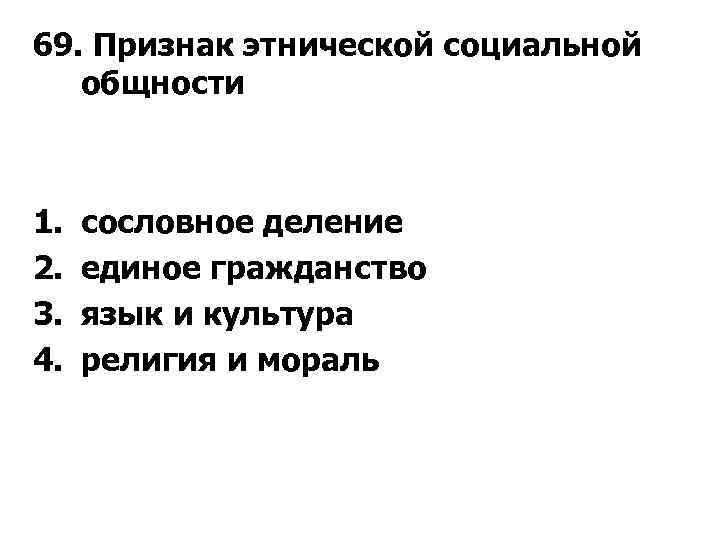 69. Признак этнической социальной общности 1. 2. 3. 4. сословное деление единое гражданство язык