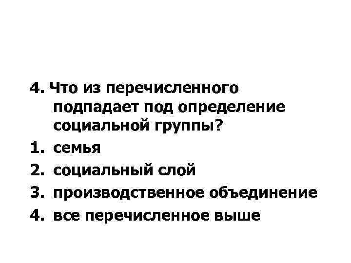 4. Что из перечисленного подпадает под определение социальной группы? 1. семья 2. социальный слой