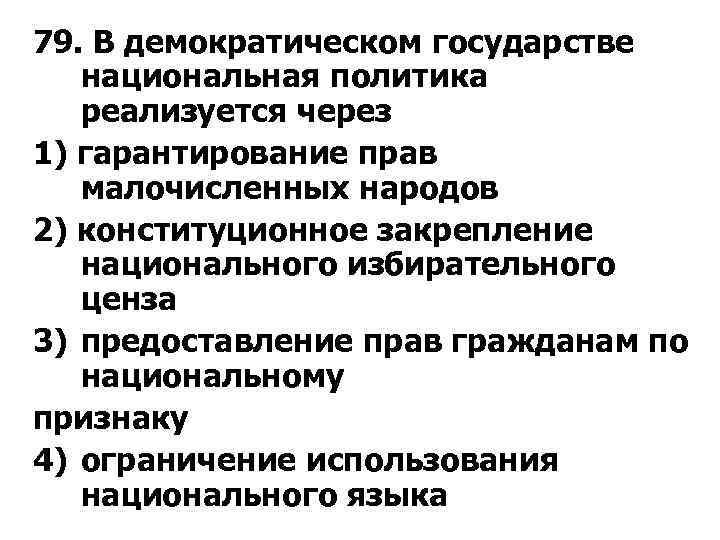 79. В демократическом государстве национальная политика реализуется через 1) гарантирование прав малочисленных народов 2)