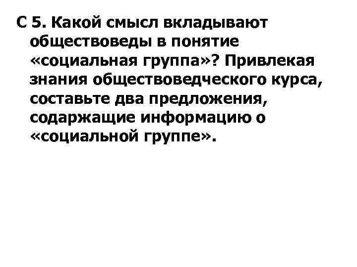 С 5. Какой смысл вкладывают обществоведы в понятие «социальная группа» ? Привлекая знания обществоведческого