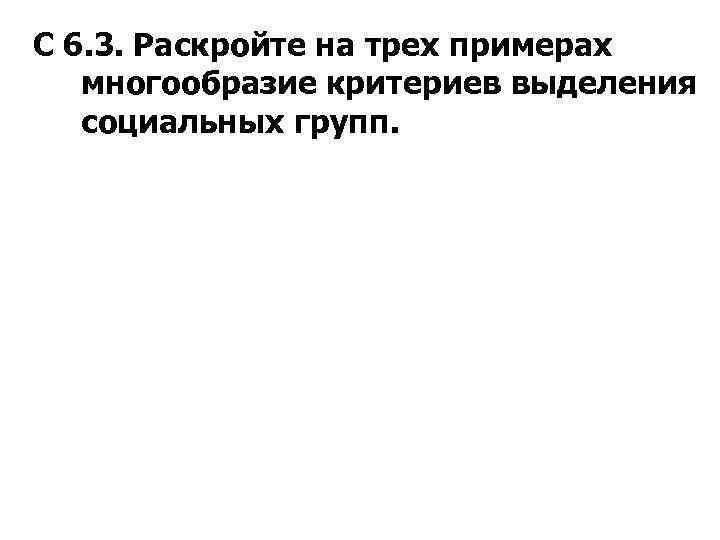 С 6. 3. Раскройте на трех примерах многообразие критериев выделения социальных групп. 