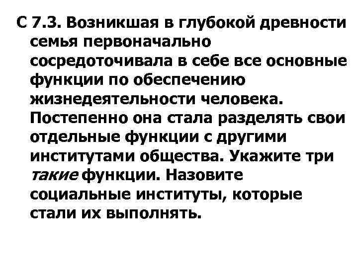 С 7. 3. Возникшая в глубокой древности семья первоначально сосредоточивала в себе все основные