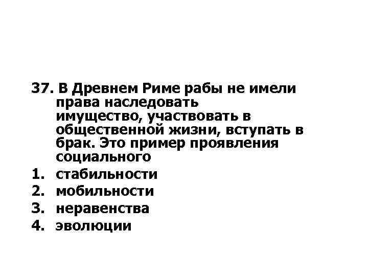 37. В Древнем Риме рабы не имели права наследовать имущество, участвовать в общественной жизни,