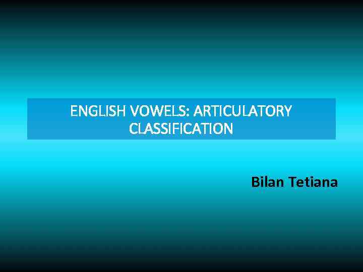 ENGLISH VOWELS: ARTICULATORY CLASSIFICATION Bilan Tetiana 