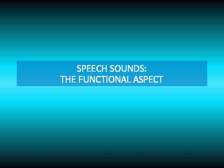 SPEECH SOUNDS: THE FUNCTIONAL ASPECT 