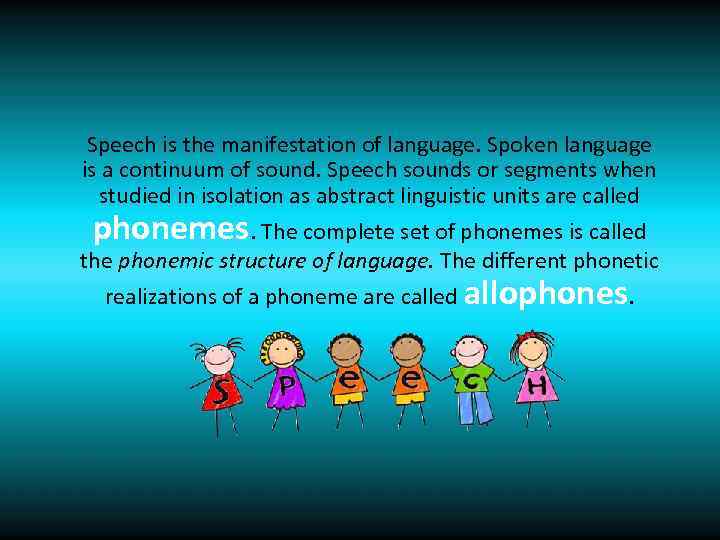 Speech is the manifestation of language. Spoken language is a continuum of sound. Speech