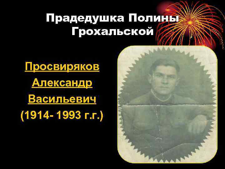 Прадедушка Полины Грохальской Просвиряков Александр Васильевич (1914 - 1993 г. г. ) 