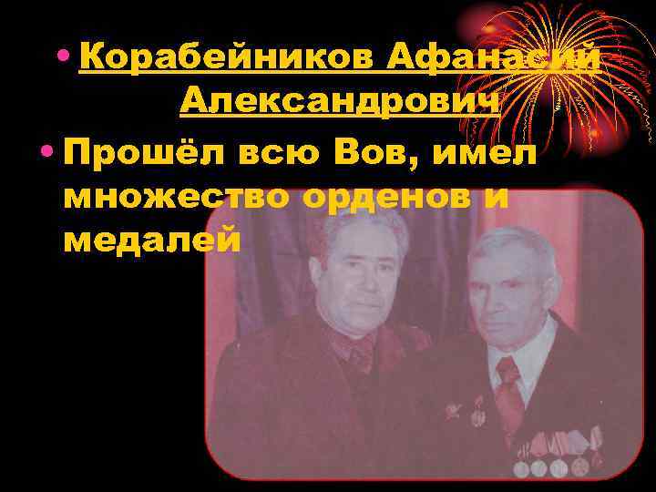  • Корабейников Афанасий Александрович • Прошёл всю Вов, имел множество орденов и медалей