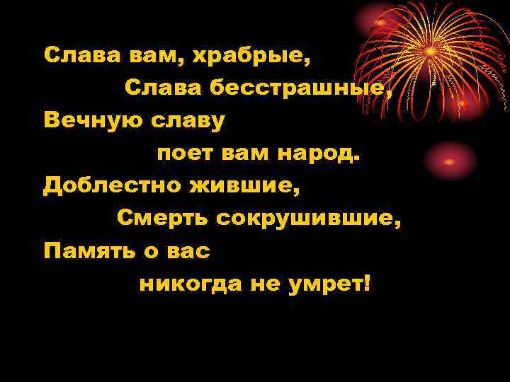 Слава вам, храбрые, Слава бесстрашные, Вечную славу поет вам народ. Доблестно жившие, Смерть сокрушившие,