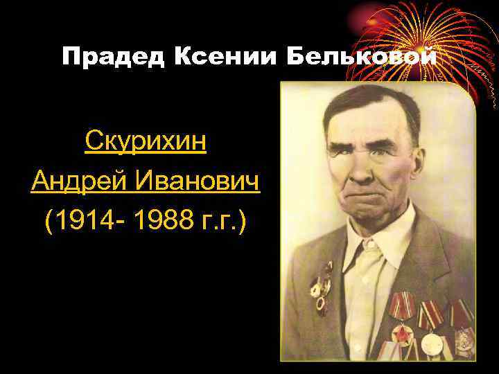 Прадед Ксении Бельковой Скурихин Андрей Иванович (1914 - 1988 г. г. ) 