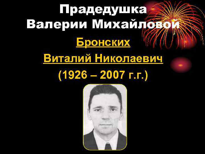 Прадедушка Валерии Михайловой Бронских Виталий Николаевич (1926 – 2007 г. г. ) 