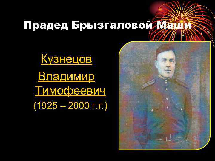 Прадед Брызгаловой Маши Кузнецов Владимир Тимофеевич (1925 – 2000 г. г. ) 