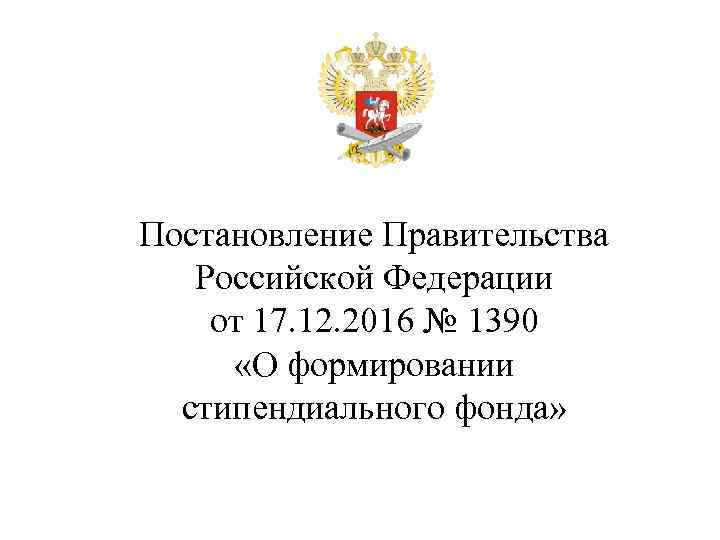 Постановление Правительства Российской Федерации от 17. 12. 2016 № 1390 «О формировании стипендиального фонда»